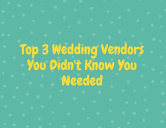 Top 3 Wedding Vendors You Didn't Know You Needed